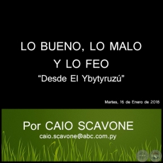 LO BUENO, LO MALO Y LO FEO - Desde El Ybytyruzú - Por CAIO SCAVONE - Martes, 16 de Enero de 2018